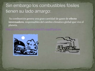 Su combustión genera una gran cantidad de gases de efecto
invernadero, responsables del cambio climático global que vive el
planeta.
http://www.youtube.com/watch?v=2gqRYpxG2i0
 