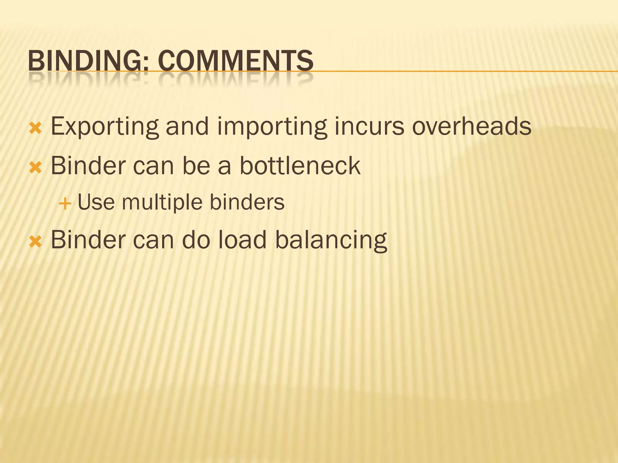 BINDING: COMMENTS
 Exporting and importing incurs overheads
 Binder can be a bottleneck
 Use multiple binders
 Binder can do load balancing
 