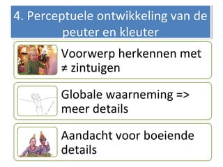 4. Perceptuele ontwikkeling van de
peuter en kleuter
4. Perceptuele ontwikkeling van de
peuter en kleuter
 
