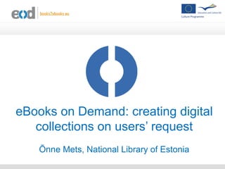 eBooks on Demand: creating digital
collections on users’ request
Õnne Mets, National Library of Estonia
 