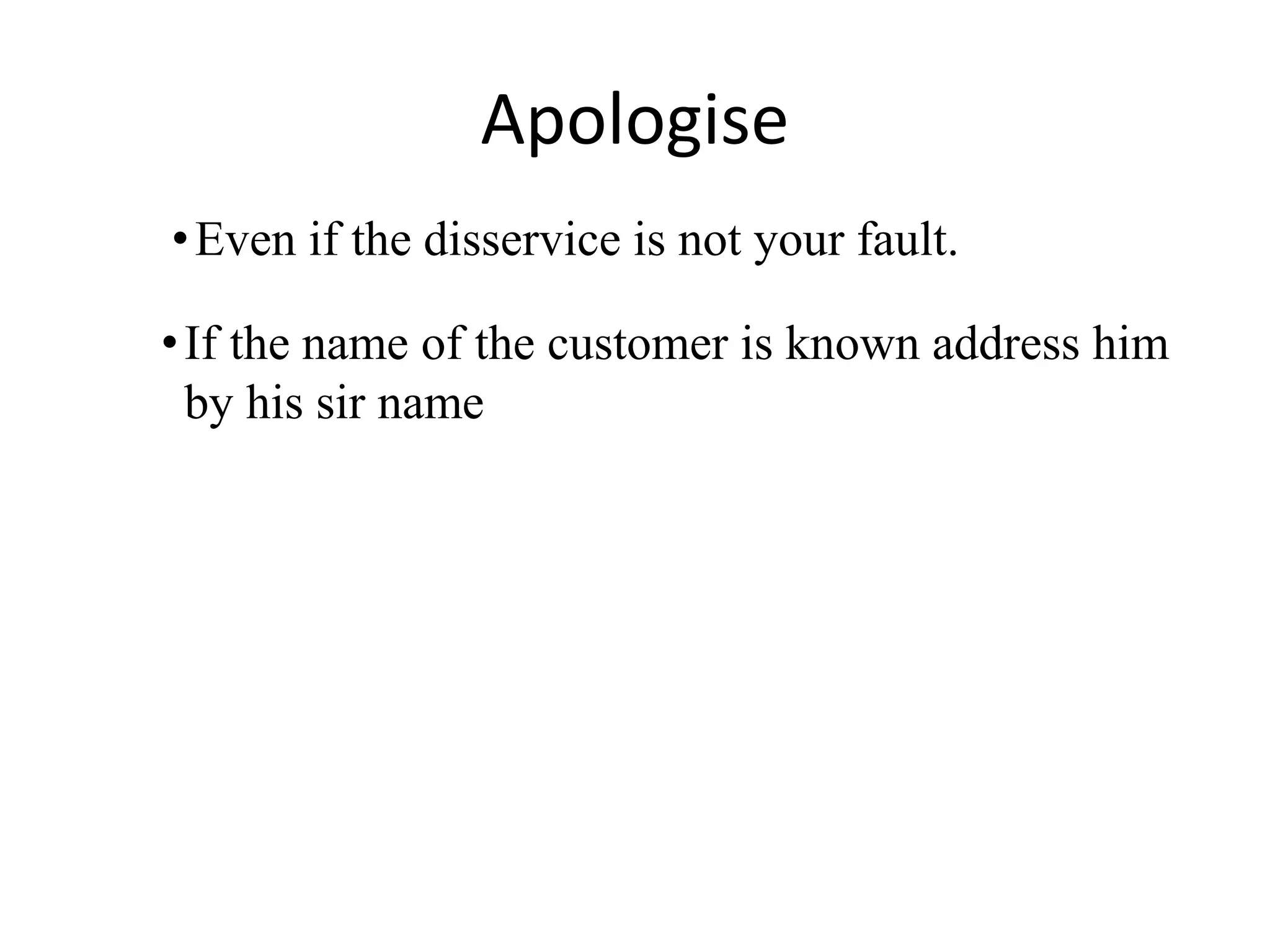 Apologise
•Even if the disservice is not your fault.
•If the name of the customer is known address him
by his sir name
 