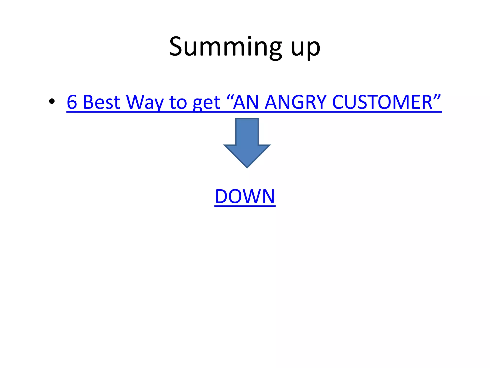 Summing up
• 6 Best Way to get “AN ANGRY CUSTOMER”
DOWN
 