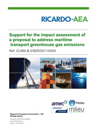Support for the impact assessment of
a proposal to address maritime
transport greenhouse gas emissions
Ref: CLIMA.B.3/SER/2011/0005
Report for European Commission – DG
Climate Action
Ricardo-AEA/R/ED56985
Issue Number 5
Date: 13/01/2013
 