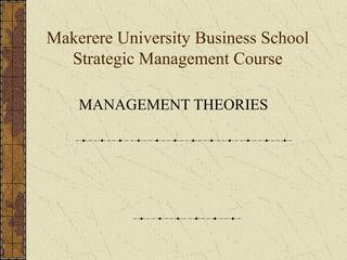 Makerere University Business School
Strategic Management Course
MANAGEMENT THEORIES
 