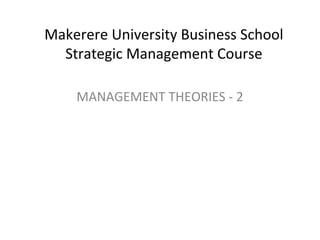 Makerere University Business School
Strategic Management Course
MANAGEMENT THEORIES - 2
 