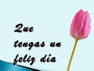 QueQue
tengas untengas un
feliz díafeliz día
 