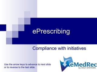 ePrescribing
Compliance with initiatives
Use the arrow keys to advance to next slide
or to reverse to the last slide.
 