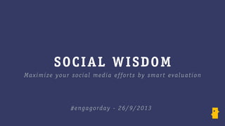 SOCIAL WISDOM
Maximize your social media efforts by smart evaluation
#engagorday - 26/9/2013
 
