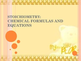 STOICHIOMETRY:
CHEMICAL FORMULAS AND
EQUATIONS
 