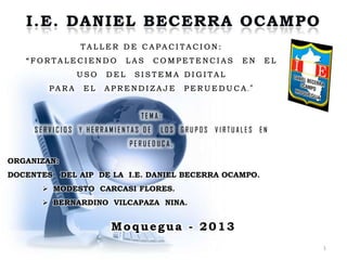 1
Moquegua - 2013
ORGANIZAN:
DOCENTES DEL AIP DE LA I.E. DANIEL BECERRA OCAMPO.
 MODESTO CARCASI FLORES.
 BERNARDINO VILCAPAZA NINA.
 