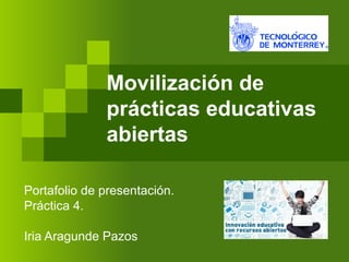 Movilización de
prácticas educativas
abiertas
Portafolio de presentación.
Práctica 4.
Iria Aragunde Pazos
 
