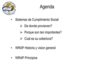 Agenda
• Sistemas de Cumplimiento Social
 De donde provienen?
 Porque son tan importantes?
 Cual es su cobertura?
• WRAP Historia y vision general
• WRAP Principios
 