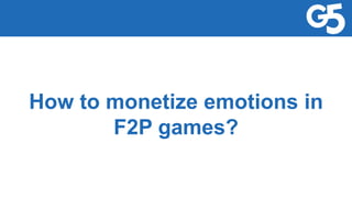 How to monetize emotions in
F2P games?
 