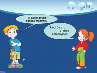 Які цікаві думки,
правда, Марійко?
Так, і багато
з чим я
погоджуюся.
 