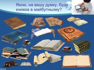 Якою, на вашу думку, буде
книжка в майбутньому?
 