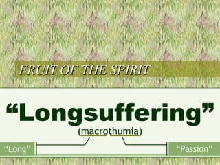 FRUIT OF THE SPIRITFRUIT OF THE SPIRIT
“Longsuffering”
(macrothumia)
“Long” “Passion”
 