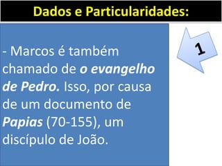 - Marcos é também
chamado de o evangelho
de Pedro. Isso, por causa
de um documento de
Papias (70-155), um
discípulo de João.
Dados e Particularidades:
 