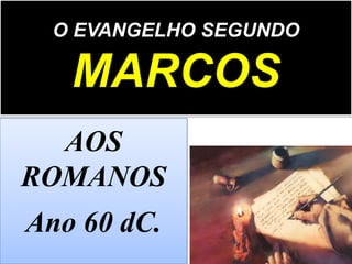 O EVANGELHO SEGUNDO
MARCOS
AOS
ROMANOS
Ano 60 dC.
 
