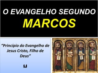 O EVANGELHO SEGUNDO
MARCOS
“Princípio do Evangelho de
Jesus Cristo, Filho de
Deus”
1.1
 