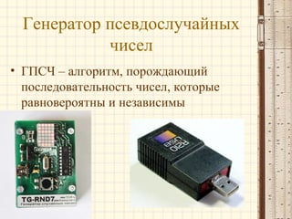 Генератор псевдослучайных
чисел
• ГПСЧ – алгоритм, порождающий
последовательность чисел, которые
равновероятны и независимы
 