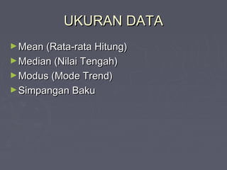 UKURAN DATAUKURAN DATA
►Mean (Rata-rata Hitung)Mean (Rata-rata Hitung)
►Median (Nilai Tengah)Median (Nilai Tengah)
►Modus (Mode Trend)Modus (Mode Trend)
►Simpangan BakuSimpangan Baku
 