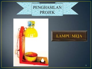 5
LAMPU MEJA
PENGHASILAN
PROJEK
 