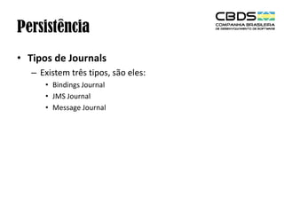 Persistência
• Tipos de Journals
– Existem três tipos, são eles:
• Bindings Journal
• JMS Journal
• Message Journal

 