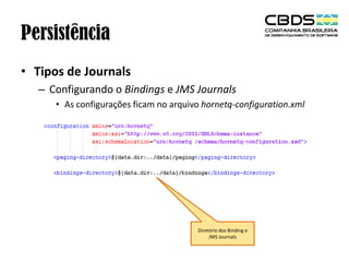 Persistência
• Tipos de Journals
– Configurando o Bindings e JMS Journals
• As configurações ficam no arquivo hornetq-configuration.xml

Diretório dos Binding e
JMS Journals

 