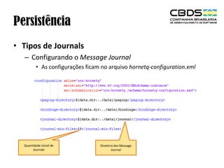 Persistência
• Tipos de Journals
– Configurando o Message Journal
• As configurações ficam no arquivo hornetq-configuration.xml

Quantidade inicial de
Journals

Diretório dos Message
Journal

 