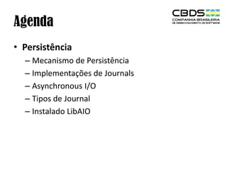 Agenda
• Persistência
– Mecanismo de Persistência
– Implementações de Journals
– Asynchronous I/O
– Tipos de Journal
– Instalado LibAIO

 