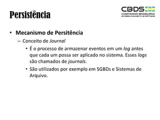 Persistência
• Mecanismo de Persitência
– Conceito de Journal
• É o processo de armazenar eventos em um log antes
que cada um possa ser aplicado no sistema. Esses logs
são chamados de journals.
• São utilizados por exemplo em SGBDs e Sistemas de
Arquivo.

 