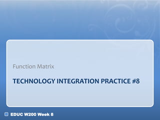 Function Matrix

TECHNOLOGY INTEGRATION PRACTICE #8

EDUC W200 Week 8

 