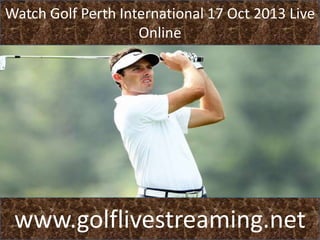 Watch Golf Perth International 17 Oct 2013 Live
Online

www.golflivestreaming.net

 