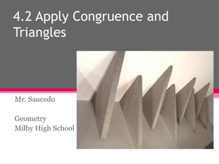 4.2 Apply Congruence and
Triangles

Mr. Saucedo
Geometry
Milby High School

 