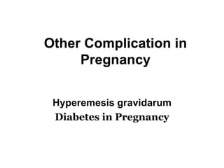 Other Complication in
Pregnancy
Hyperemesis gravidarum
Diabetes in Pregnancy

 