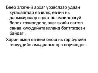 Бөөр элэгний архаг үрэвслээр удаан
хугацаагаар өвчилж, өвчин нь
даамжирсаар эцэст нь эмчилгээгүй
болох тохиолдолд эцэг эхийн сэтгэл
санаа хүүхдийнтавиланд бэлтгэгдсэн
байдаг .
Харин өмөн өвчний онош нь гэр бүлийн
гишүүдийн амьдралыг эрс өөрчилдөг .

 