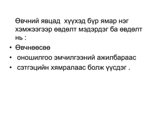 Өвчний явцад хүүхэд бүр ямар нэг
хэмжээгээр өвдөлт мэдэрдэг ба өвдөлт
нь :
• Өвчнөөсөө
• оношилгоо эмчилгээний ажилбараас
• сэтгэцийн хямралаас болж үүсдэг .

 