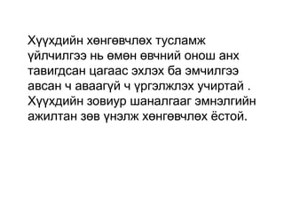 Хүүхдийн хөнгөвчлөх тусламж
үйлчилгээ нь өмөн өвчний онош анх
тавигдсан цагаас эхлэх ба эмчилгээ
авсан ч аваагүй ч үргэлжлэх учиртай .
Хүүхдийн зовиур шаналгааг эмнэлгийн
ажилтан зөв үнэлж хөнгөвчлөх ѐстой.

 