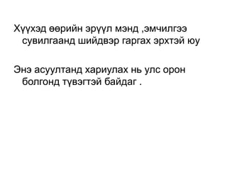 Хүүхэд өөрийн эрүүл мэнд ,эмчилгээ
сувилгаанд шийдвэр гаргах эрхтэй юу
Энэ асуултанд хариулах нь улс орон
болгонд түвэгтэй байдаг .

 