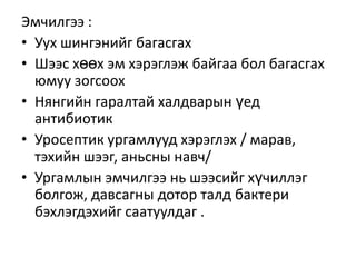 Эмчилгээ :
• Уух шингэнийг багасгах
• Шээс хөөх эм хэрэглэж байгаа бол багасгах
юмуу зогсоох
• Нянгийн гаралтай халдварын үед
антибиотик
• Уросептик ургамлууд хэрэглэх / марав,
тэхийн шээг, аньсны навч/
• Ургамлын эмчилгээ нь шээсийг хүчиллэг
болгож, давсагны дотор талд бактери
бэхлэгдэхийг саатуулдаг .

 