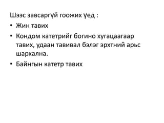 Шээс завсаргүй гоожих үед :
• Жин тавих
• Кондом катетрийг богино хугацаагаар
тавих, удаан тавивал бэлэг эрхтний арьс
шархална.
• Байнгын катетр тавих

 