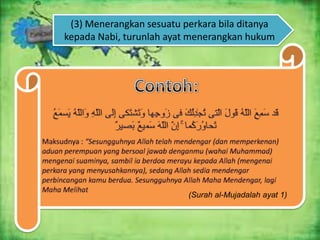 (3) Menerangkan sesuatu perkara bila ditanya
kepada Nabi, turunlah ayat menerangkan hukum

(Surah al-Mujadalah ayat 1)

 