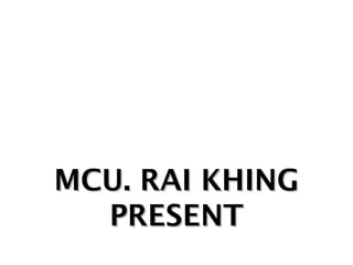 MCU. RAI KHING
PRESENT

 
