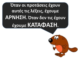 Όταν οι προτάςεισ ζχουν
αυτζσ τισ λζξεισ, ζχουμε
Να ςασ πω κι ζνα μυςτικό;
ΑΡΝΗ΢Η. Όταν δεν τισ ζχουν
ζχουμε ΚΑΣΑΦΑ΢Η.

 