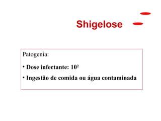 Shigelose
Patogenia:
• Dose infectante: 102
• Ingestão de comida ou água contaminada

23

 