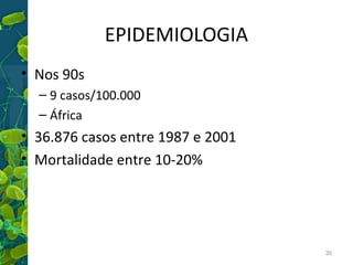 EPIDEMIOLOGIA
• Nos 90s
– 9 casos/100.000
– África

• 36.876 casos entre 1987 e 2001
• Mortalidade entre 10-20%

30

 
