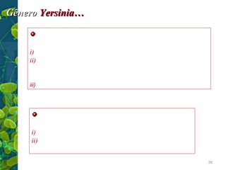 Gênero Yersinia…
Diagnóstico…
i) Pelos sinais e sintomas clínicos
ii) Isolamento das bactérias do sangue, aspirado de glânglios ou
escarro.
Meios enriquecidos
iii) Soro: AC

Tratamento…
i) Estreptomicina (Y. pestis)… gentamicina
ii) As infecções entéricas são generalmente
autolimitadas…
38

 