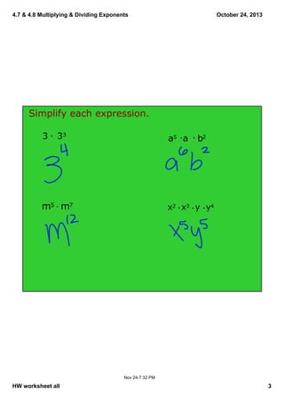 4.7 & 4.8 Multiplying & Dividing Exponents

October 24, 2013

Simplify each expression.
3   33

a5  a   b2

m5  m7

x2  x3  y  y4

Nov 24­7:32 PM

HW worksheet all

3

 