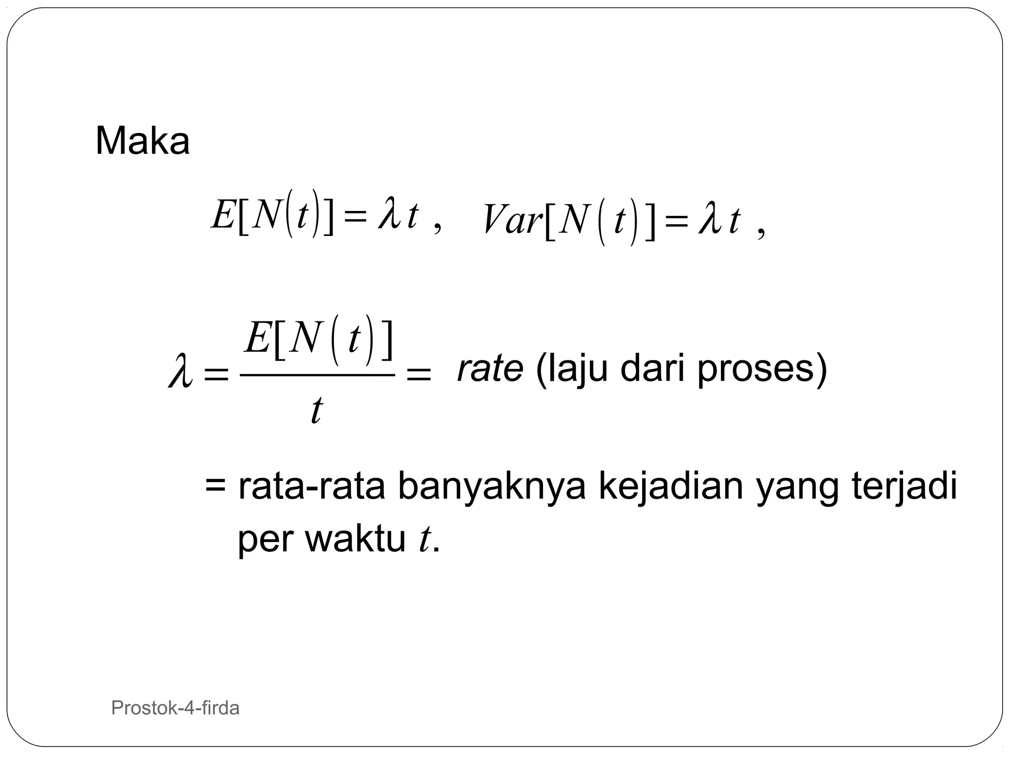 Maka

E[ N ( t ) ] = λ t , Var[ N ( t ) ] = λ t ,

λ=

E[ N ( t ) ]
t

= rate (laju dari proses)

= rata-rata banyaknya kejadian yang terjadi
per waktu t.

10

Prostok-4-firda

 