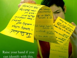 Raise your hand if you
can identify with this.

 